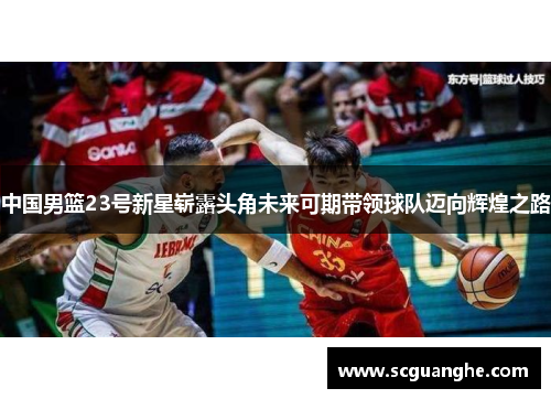 中国男篮23号新星崭露头角未来可期带领球队迈向辉煌之路