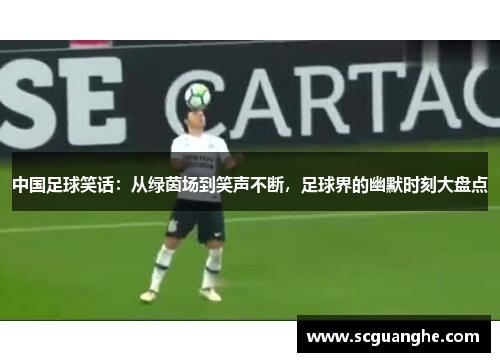 中国足球笑话：从绿茵场到笑声不断，足球界的幽默时刻大盘点
