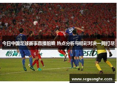 今日中国足球赛事直播前瞻 热点分析与精彩对决一网打尽