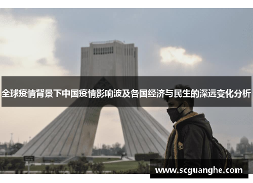 全球疫情背景下中国疫情影响波及各国经济与民生的深远变化分析