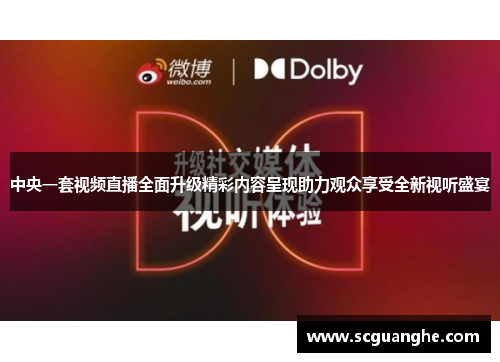 中央一套视频直播全面升级精彩内容呈现助力观众享受全新视听盛宴