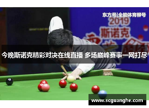 今晚斯诺克精彩对决在线直播 多场巅峰赛事一网打尽