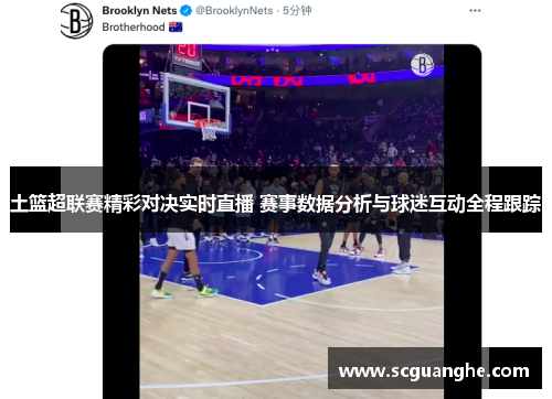 土篮超联赛精彩对决实时直播 赛事数据分析与球迷互动全程跟踪