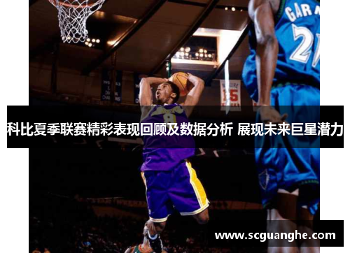 科比夏季联赛精彩表现回顾及数据分析 展现未来巨星潜力