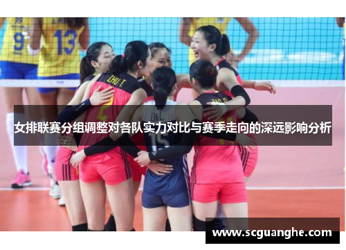 女排联赛分组调整对各队实力对比与赛季走向的深远影响分析